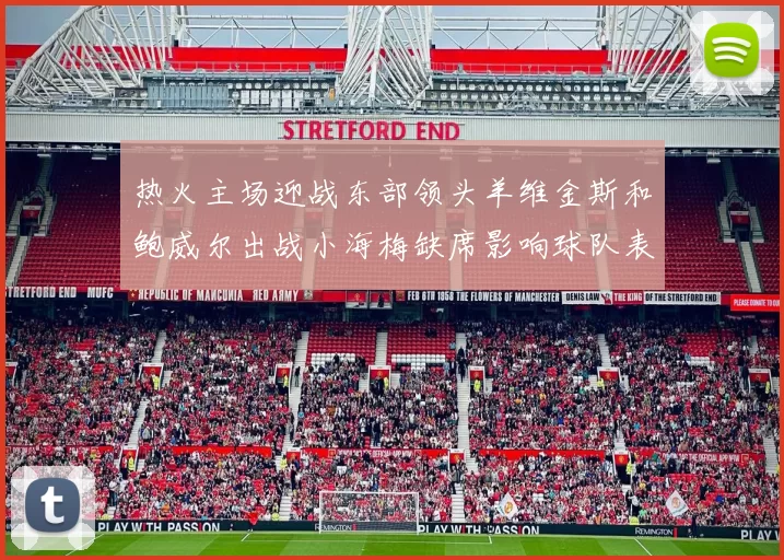 热火主场迎战东部领头羊维金斯和鲍威尔出战小海梅缺席影响球队表现