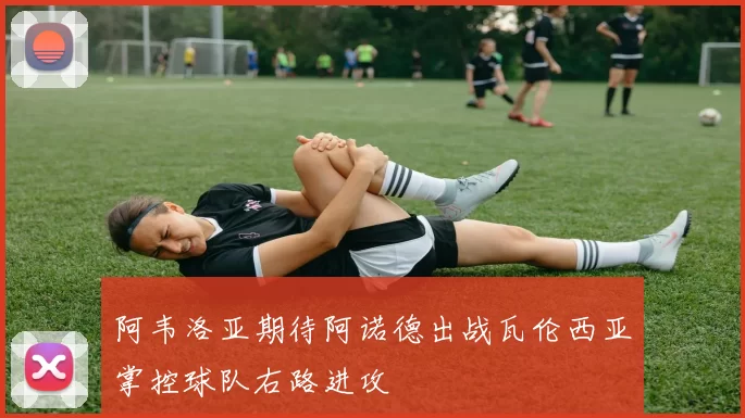 阿韦洛亚期待阿诺德出战瓦伦西亚掌控球队右路进攻