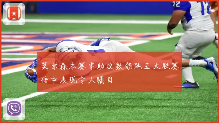 莱尔森本赛季助攻数领跑五大联赛传中表现令人瞩目