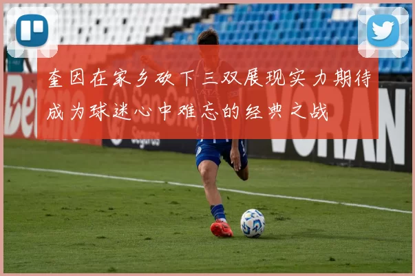 奎因在家乡砍下三双展现实力期待成为球迷心中难忘的经典之战