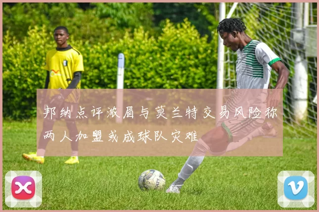 邦纳点评浓眉与莫兰特交易风险称两人加盟或成球队灾难