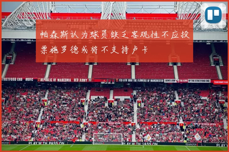 帕森斯认为球员缺乏客观性不应投票施罗德或将不支持卢卡