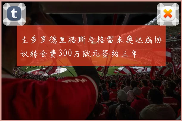 圭多罗德里格斯与格雷米奥达成协议转会费300万欧元签约三年