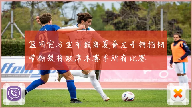 篮网官方宣布戴隆夏普左手拇指韧带撕裂将缺席本赛季所有比赛