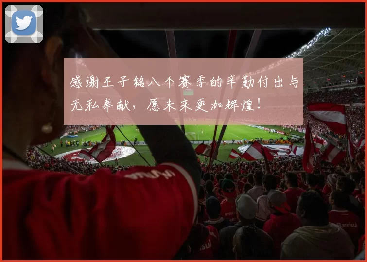 感谢王子铭八个赛季的辛勤付出与无私奉献，愿未来更加辉煌！